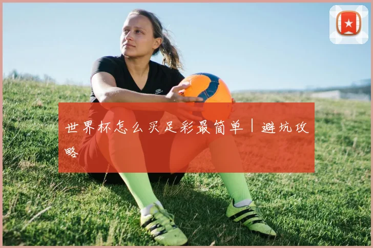 世界杯怎么买足彩最简单｜避坑攻略