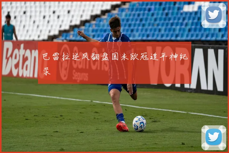 巴雷拉逆风翻盘国米欧冠追平神纪录