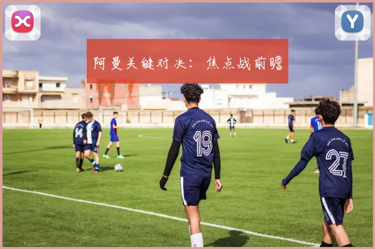 阿曼关键对决：焦点战前瞻