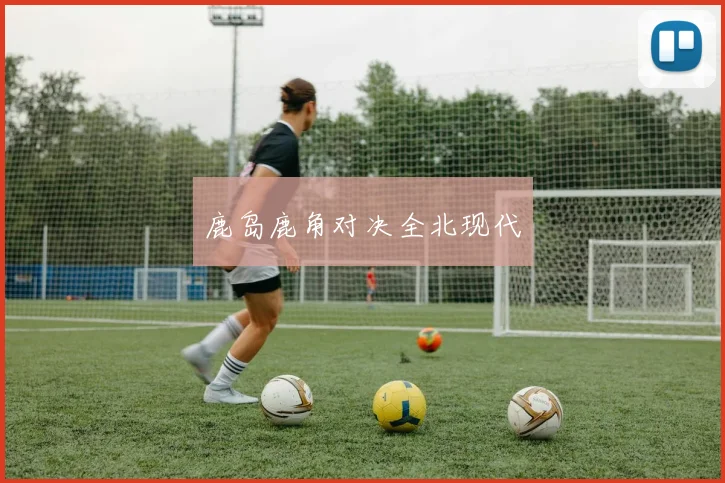鹿岛鹿角对决全北现代