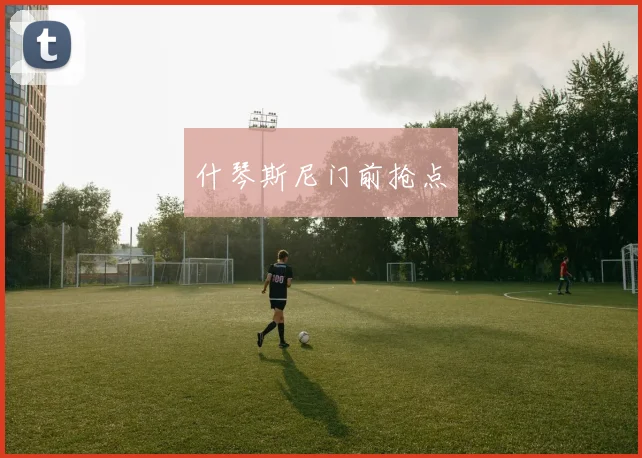 什琴斯尼门前抢点