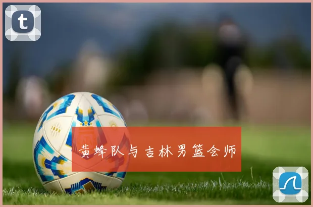 黄蜂队与吉林男篮会师