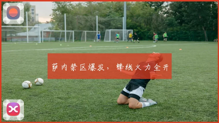 萨内禁区爆发，锋线火力全开