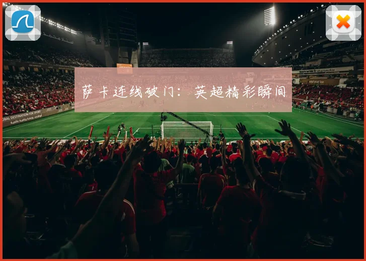 萨卡连线破门：英超精彩瞬间