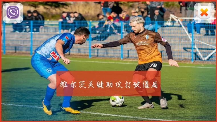 维尔茨关键助攻打破僵局