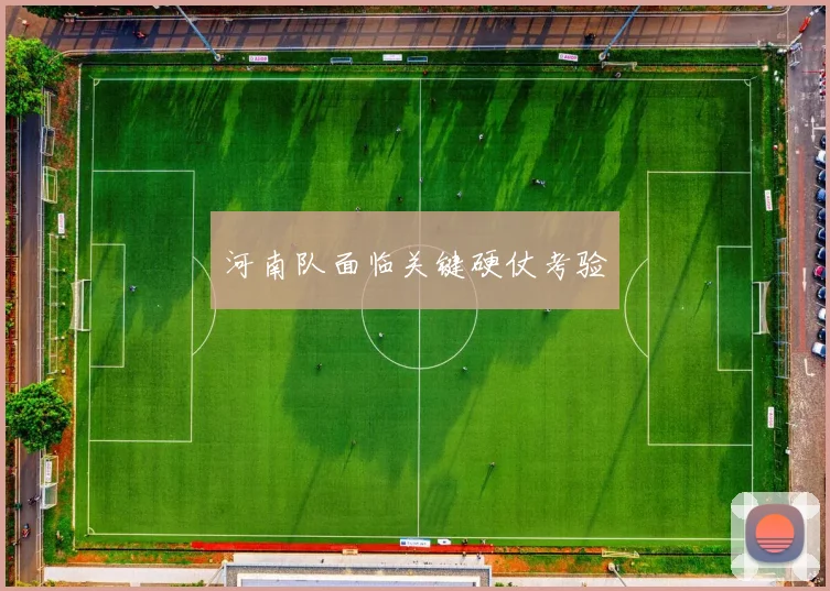 河南队面临关键硬仗考验