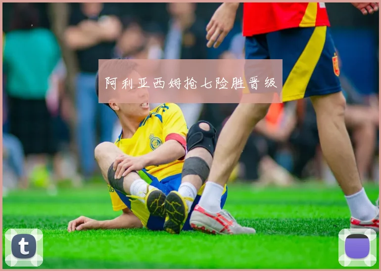 阿利亚西姆抢七险胜晋级