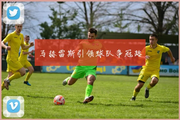 马赫雷斯引领球队争冠路
