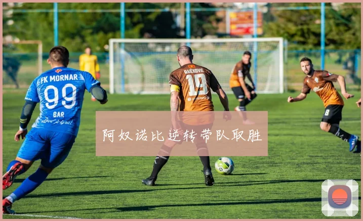 阿奴诺比逆转带队取胜