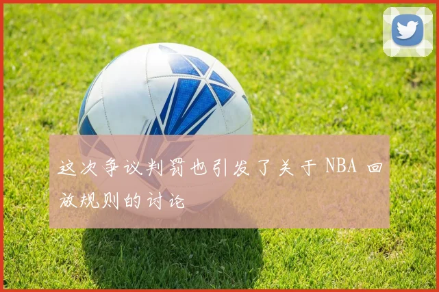 这次争议判罚也引发了关于 NBA 回放规则的讨论