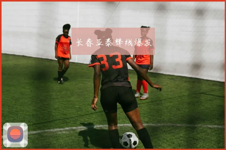 长春亚泰锋线爆发