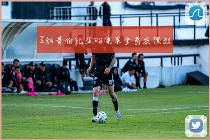 K组哥伦比亚vs刚果金首发预测
