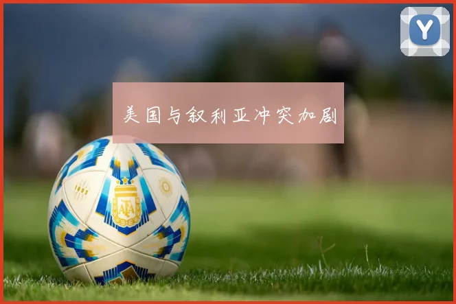 美国与叙利亚冲突加剧