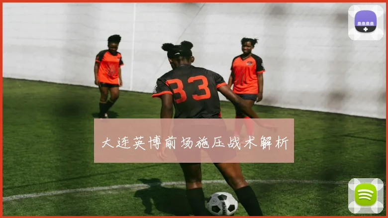 大连英博前场施压战术解析