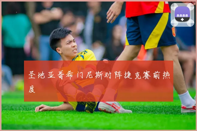 圣地亚哥希门尼斯对阵捷克赛前热度