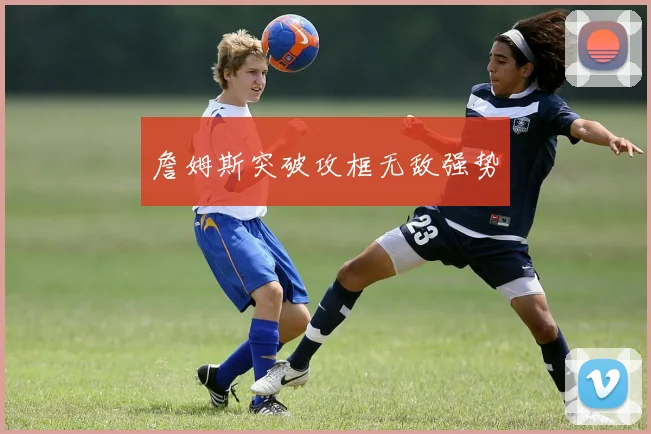 詹姆斯突破攻框无敌强势