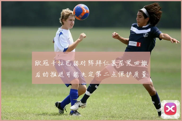 欧冠卡拉巴赫对阵拜仁慕尼黑回撤后的推进可能决定第二点保护质量