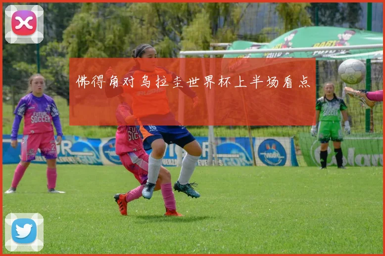 佛得角对乌拉圭世界杯上半场看点