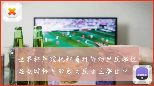 世界杯阿瑙托维奇对阵约旦反越位启动时机可能成为反击主要出口