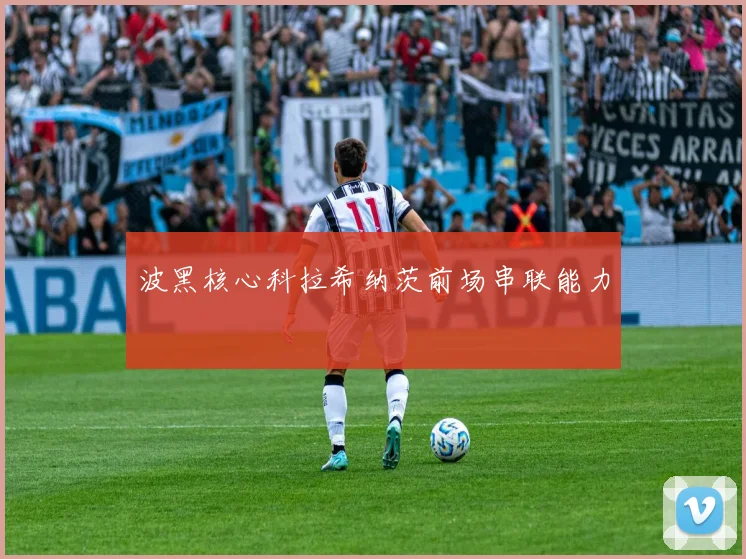 波黑核心科拉希纳茨前场串联能力