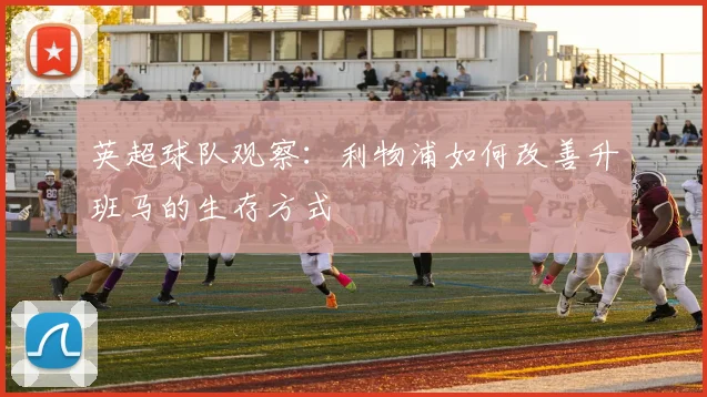 英超球队观察：利物浦如何改善升班马的生存方式