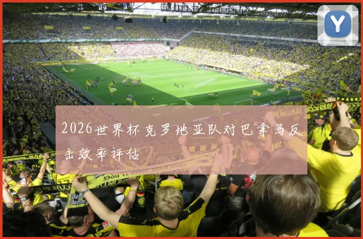 2026世界杯克罗地亚队对巴拿马反击效率评估