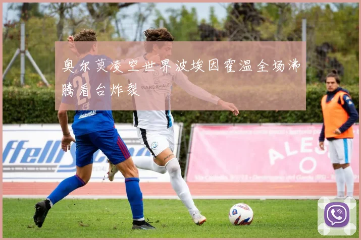 奥尔莫凌空世界波埃因霍温全场沸腾看台炸裂