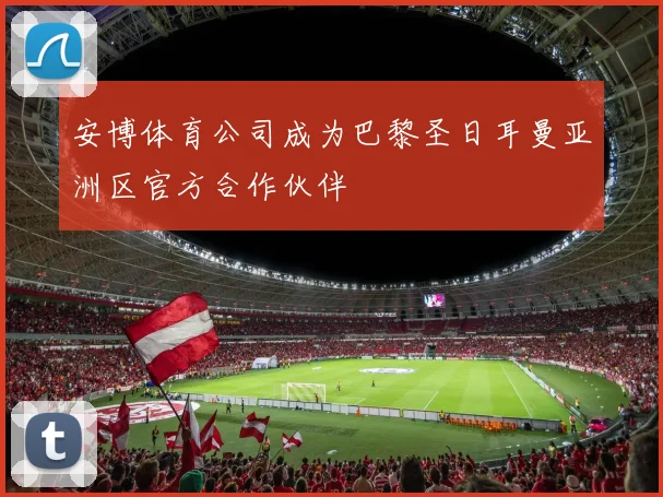 安博体育公司成为巴黎圣日耳曼亚洲区官方合作伙伴
