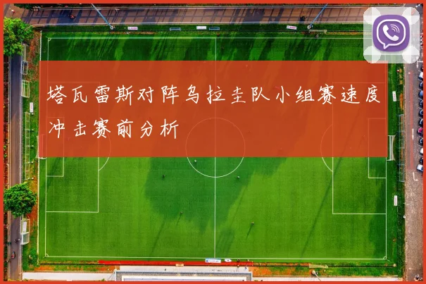 塔瓦雷斯对阵乌拉圭队小组赛速度冲击赛前分析
