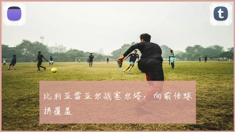 比利亚雷亚尔战塞尔塔，向前传球拼覆盖