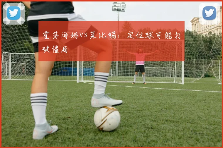 霍芬海姆vs莱比锡，定位球可能打破僵局