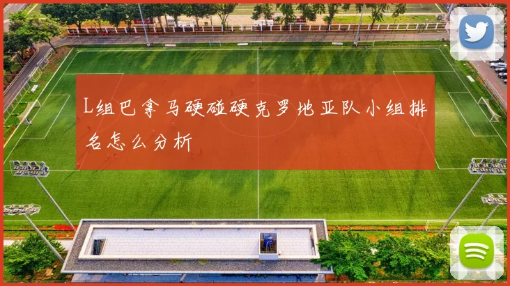 L组巴拿马硬碰硬克罗地亚队小组排名怎么分析