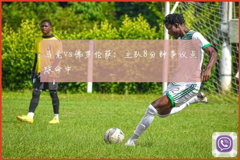 马竞vs佛罗伦萨:主队8分钟争议点球命中