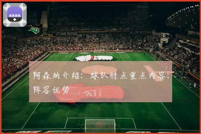 阿森纳介绍：球队特点重点内容：阵容优势