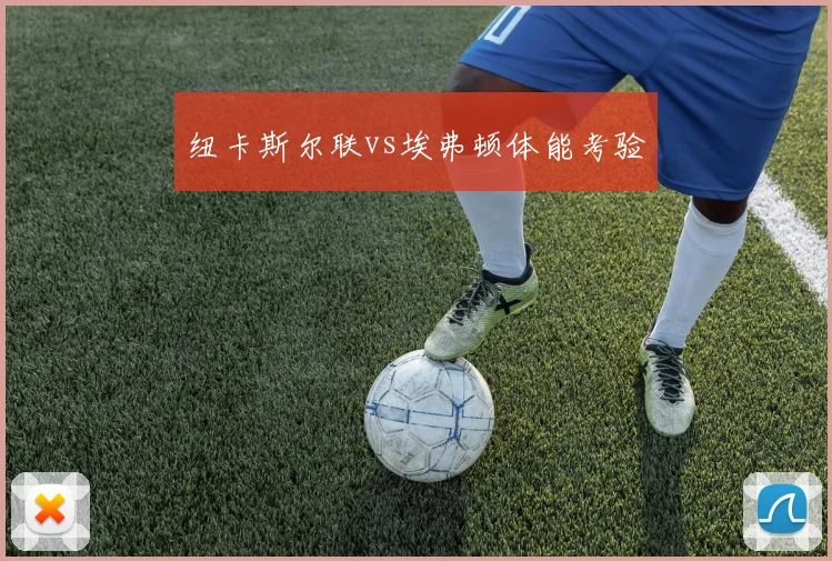 纽卡斯尔联vs埃弗顿体能考验