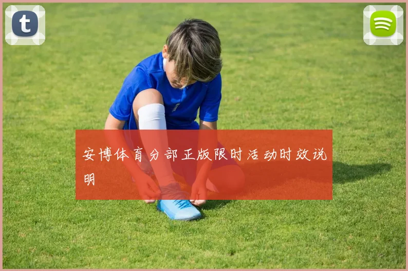 安博体育分部正版限时活动时效说明
