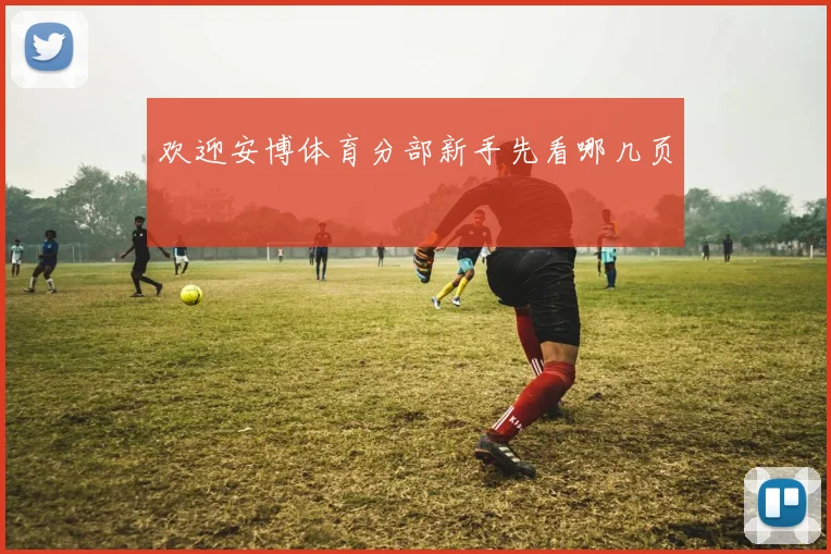 欢迎安博体育分部新手先看哪几页