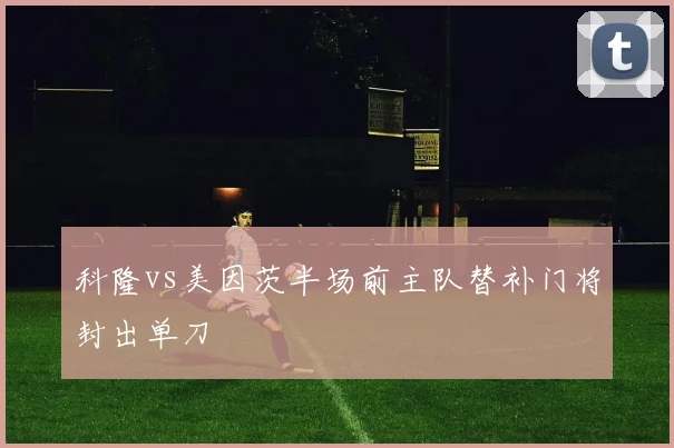 科隆vs美因茨半场前主队替补门将封出单刀