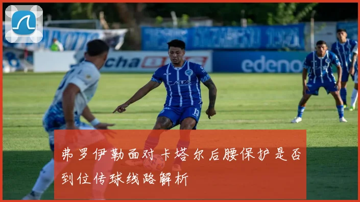 弗罗伊勒面对卡塔尔后腰保护是否到位传球线路解析